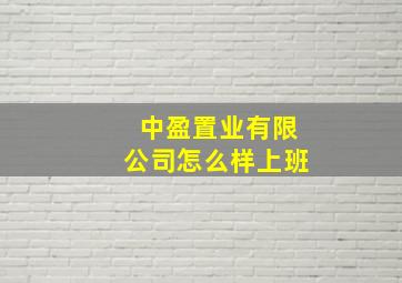 中盈置业有限公司怎么样上班