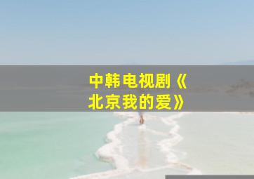 中韩电视剧《北京我的爱》