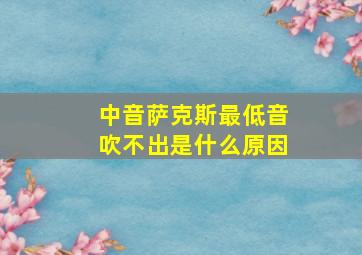 中音萨克斯最低音吹不出是什么原因