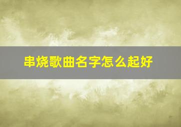 串烧歌曲名字怎么起好