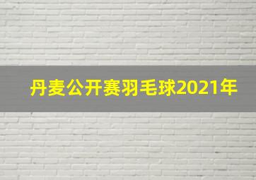 丹麦公开赛羽毛球2021年