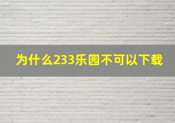 为什么233乐园不可以下载