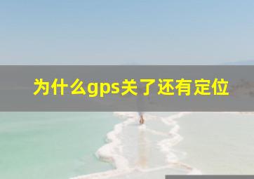 为什么gps关了还有定位