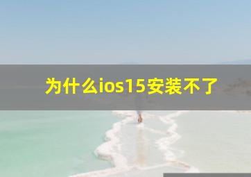 为什么ios15安装不了