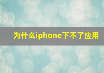 为什么iphone下不了应用