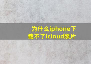 为什么iphone下载不了icloud照片