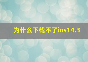 为什么下载不了ios14.3