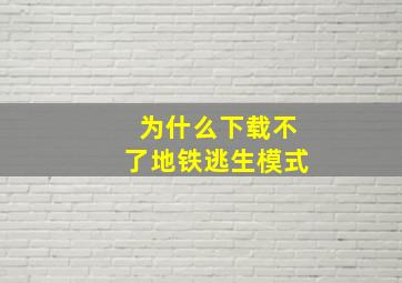 为什么下载不了地铁逃生模式