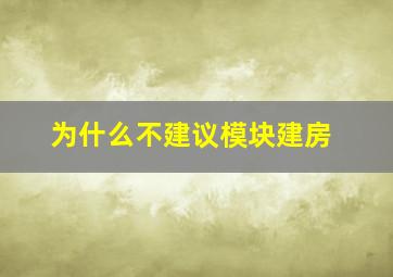 为什么不建议模块建房