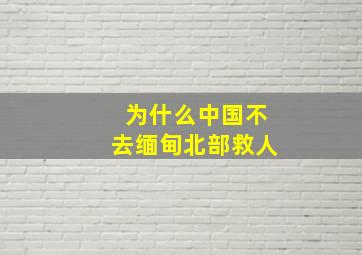 为什么中国不去缅甸北部救人