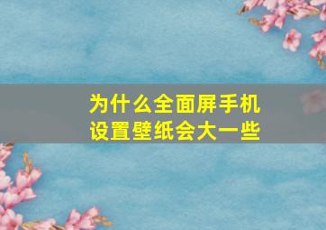 为什么全面屏手机设置壁纸会大一些