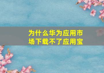 为什么华为应用市场下载不了应用宝