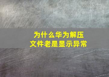 为什么华为解压文件老是显示异常