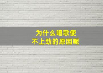 为什么唱歌使不上劲的原因呢