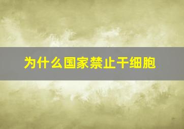 为什么国家禁止干细胞