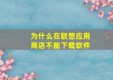 为什么在联想应用商店不能下载软件