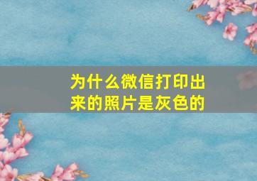 为什么微信打印出来的照片是灰色的