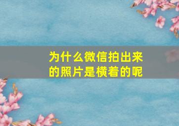 为什么微信拍出来的照片是横着的呢