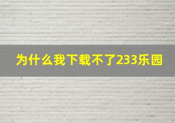 为什么我下载不了233乐园