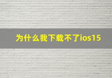 为什么我下载不了ios15