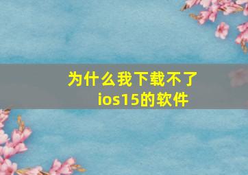 为什么我下载不了ios15的软件