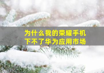 为什么我的荣耀手机下不了华为应用市场