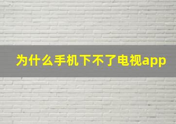 为什么手机下不了电视app