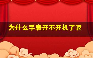 为什么手表开不开机了呢