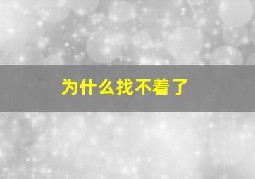 为什么找不着了