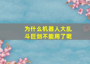 为什么机器人大乱斗巨剑不能用了呢