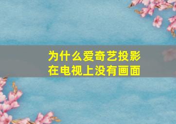 为什么爱奇艺投影在电视上没有画面