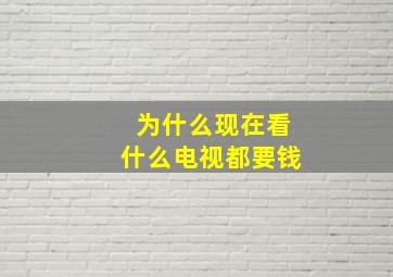 为什么现在看什么电视都要钱