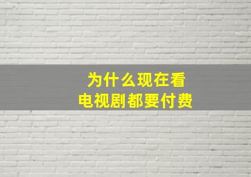 为什么现在看电视剧都要付费