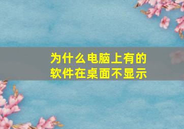 为什么电脑上有的软件在桌面不显示