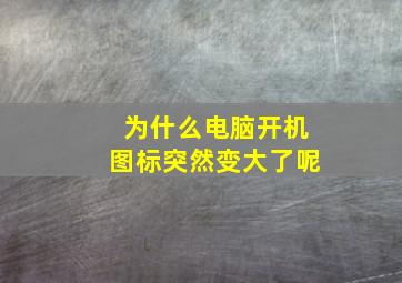 为什么电脑开机图标突然变大了呢