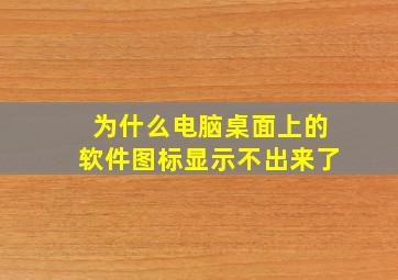 为什么电脑桌面上的软件图标显示不出来了