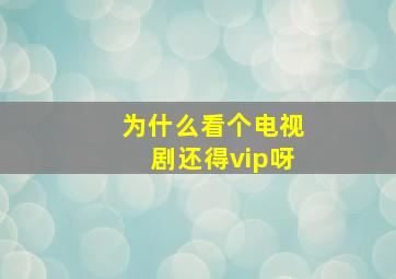 为什么看个电视剧还得vip呀