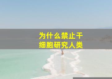 为什么禁止干细胞研究人类