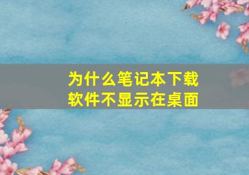 为什么笔记本下载软件不显示在桌面