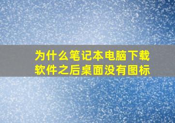 为什么笔记本电脑下载软件之后桌面没有图标