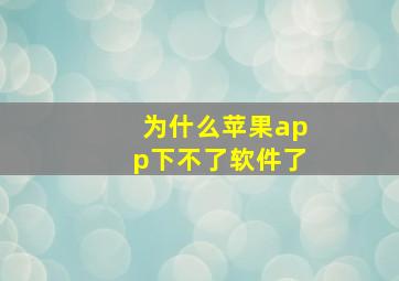 为什么苹果app下不了软件了