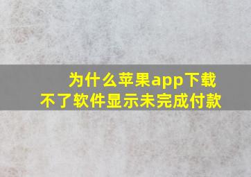 为什么苹果app下载不了软件显示未完成付款