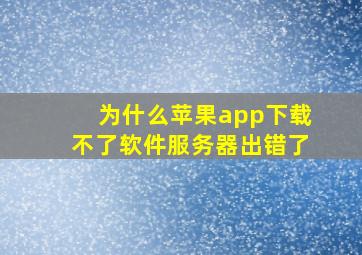 为什么苹果app下载不了软件服务器出错了