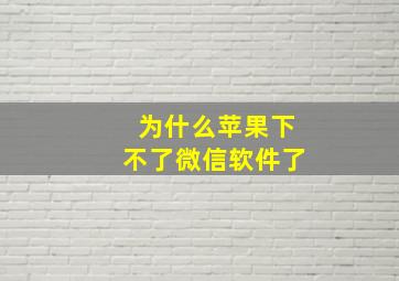 为什么苹果下不了微信软件了