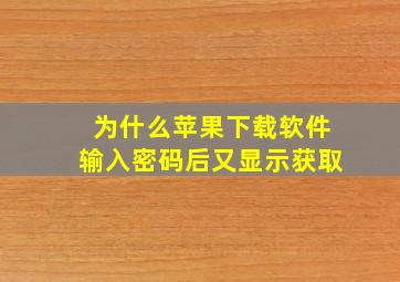 为什么苹果下载软件输入密码后又显示获取