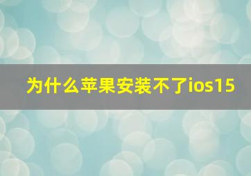 为什么苹果安装不了ios15