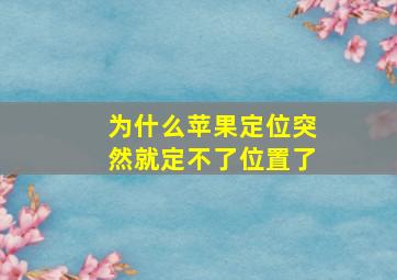 为什么苹果定位突然就定不了位置了