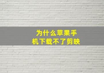 为什么苹果手机下载不了剪映