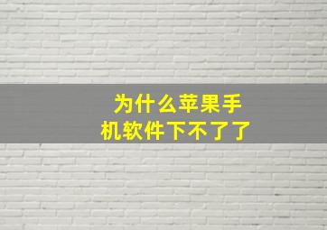 为什么苹果手机软件下不了了