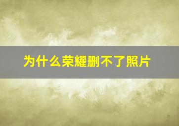 为什么荣耀删不了照片